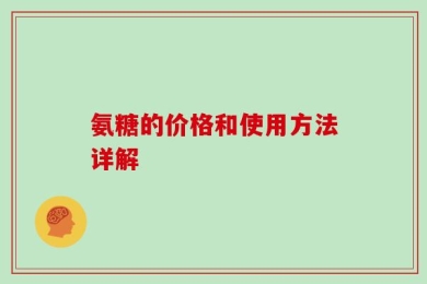 氨糖的价格和使用方法详解
