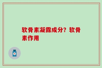 软骨素凝露成分？软骨素作用
