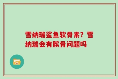 雪纳瑞鲨鱼软骨素？雪纳瑞会有髌骨问题吗