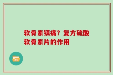 软骨素镇痛？复方硫酸软骨素片的作用