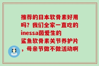 推荐的日本软骨素好用吗？我们全家一直吃的inessa茵爱生的鲨鱼软骨素关节养护片，母亲节做不做活动啊