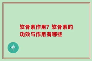 软骨素作用？软骨素的功效与作用有哪些