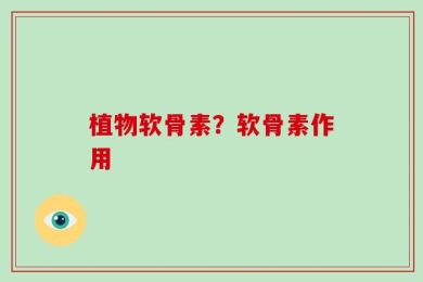 植物软骨素？软骨素作用