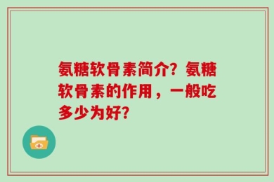氨糖软骨素简介？氨糖软骨素的作用，一般吃多少为好？