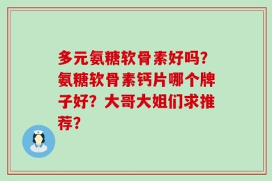 多元氨糖软骨素好吗？氨糖软骨素钙片哪个牌子好？大哥大姐们求推荐？