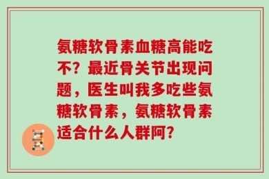 氨糖软骨素血糖高能吃不？最近骨关节出现问题，医生叫我多吃些氨糖软骨素，氨糖软骨素适合什么人群阿？