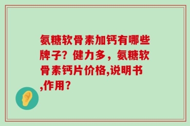 氨糖软骨素加钙有哪些牌子？健力多，氨糖软骨素钙片价格,说明书,作用？