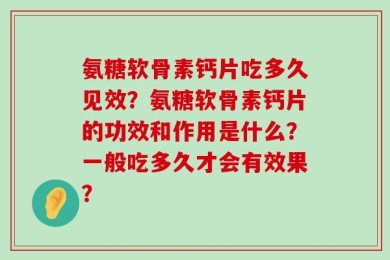 氨糖软骨素钙片吃多久见效？氨糖软骨素钙片的功效和作用是什么？一般吃多久才会有效果？
