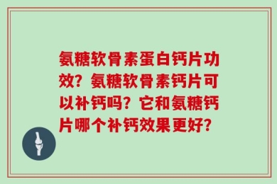 氨糖软骨素蛋白钙片功效？氨糖软骨素钙片可以补钙吗？它和氨糖钙片哪个补钙效果更好？