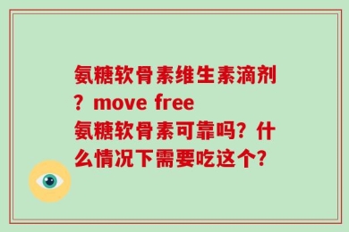 氨糖软骨素维生素滴剂？move free氨糖软骨素可靠吗？什么情况下需要吃这个？