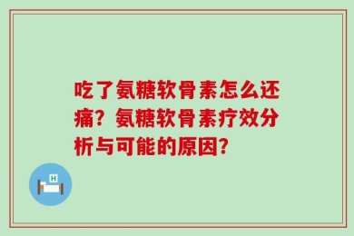 吃了氨糖软骨素怎么还痛？氨糖软骨素疗效分析与可能的原因？