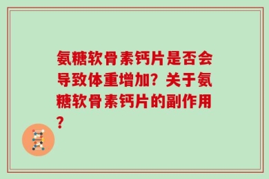 氨糖软骨素钙片是否会导致体重增加？关于氨糖软骨素钙片的副作用？