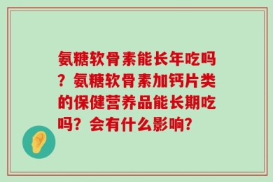 氨糖软骨素能长年吃吗？氨糖软骨素加钙片类的保健营养品能长期吃吗？会有什么影响？