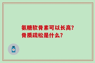 氨糖软骨素可以长高？骨质疏松是什么？