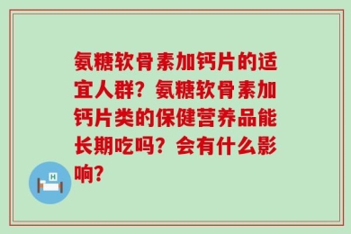 氨糖软骨素加钙片的适宜人群？氨糖软骨素加钙片类的保健营养品能长期吃吗？会有什么影响？