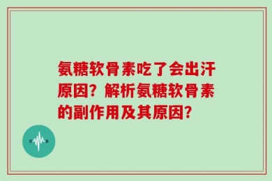 氨糖软骨素吃了会出汗原因？解析氨糖软骨素的副作用及其原因？