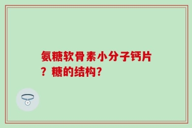氨糖软骨素小分子钙片？糖的结构？