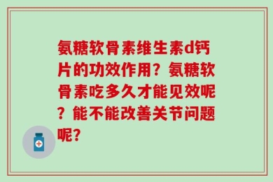 氨糖软骨素维生素d钙片的功效作用？氨糖软骨素吃多久才能见效呢？能不能改善关节问题呢？