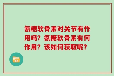 氨糖软骨素对关节有作用吗？氨糖软骨素有何作用？该如何获取呢？