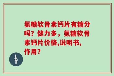 氨糖软骨素钙片有糖分吗？健力多，氨糖软骨素钙片价格,说明书,作用？