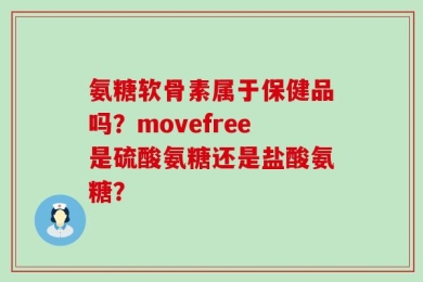 氨糖软骨素属于保健品吗？movefree是硫酸氨糖还是盐酸氨糖？