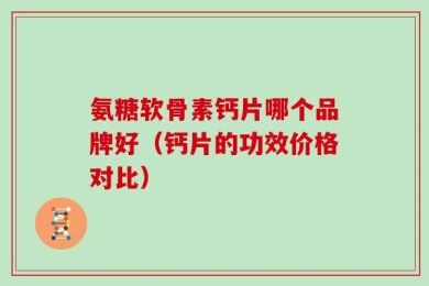 氨糖软骨素钙片哪个品牌好（钙片的功效价格对比）