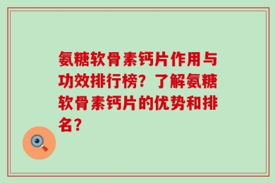 氨糖软骨素钙片作用与功效排行榜？了解氨糖软骨素钙片的优势和排名？