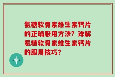 氨糖软骨素维生素钙片的正确服用方法？详解氨糖软骨素维生素钙片的服用技巧？