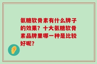 氨糖软骨素有什么牌子的效果？十大氨糖软骨素品牌里哪一种是比较好呢？