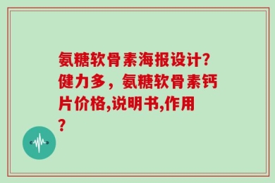 氨糖软骨素海报设计？健力多，氨糖软骨素钙片价格,说明书,作用？