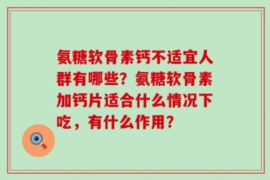 氨糖软骨素钙不适宜人群有哪些？氨糖软骨素加钙片适合什么情况下吃，有什么作用？