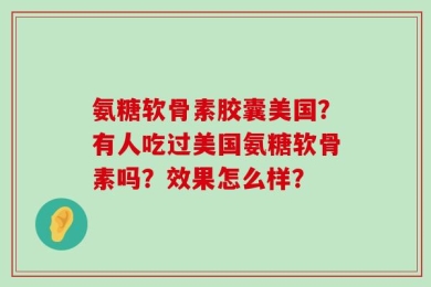 氨糖软骨素胶囊美国？有人吃过美国氨糖软骨素吗？效果怎么样？