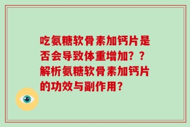 吃氨糖软骨素加钙片是否会导致体重增加？？解析氨糖软骨素加钙片的功效与副作用？