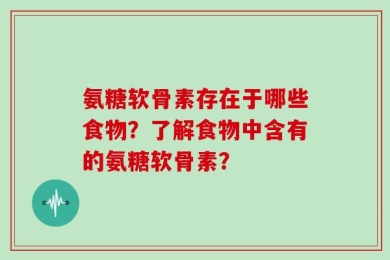 氨糖软骨素存在于哪些食物？了解食物中含有的氨糖软骨素？