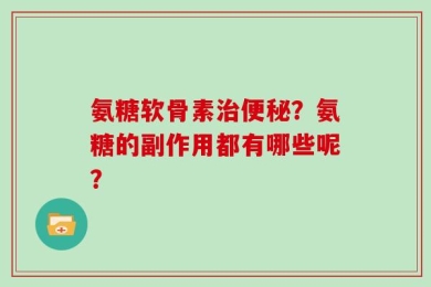 氨糖软骨素治便秘？氨糖的副作用都有哪些呢？