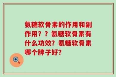氨糖软骨素的作用和副作用？？氨糖软骨素有什么功效？氨糖软骨素哪个牌子好？