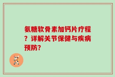 氨糖软骨素加钙片疗程？详解关节保健与疾病预防？