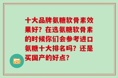 十大品牌氨糖软骨素效果好？在选氨糖软骨素的时候你们会参考进口氨糖十大排名吗？还是买国产的好点？
