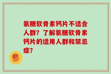 氨糖软骨素钙片不适合人群？了解氨糖软骨素钙片的适用人群和禁忌症？