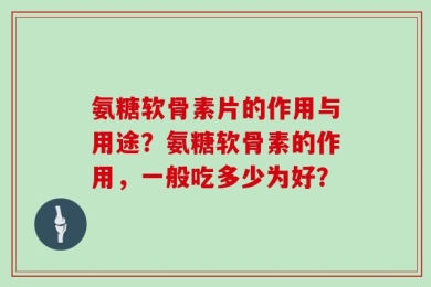 氨糖软骨素片的作用与用途？氨糖软骨素的作用，一般吃多少为好？