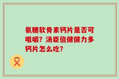氨糖软骨素钙片是否可咀嚼？汤臣倍健健力多钙片怎么吃？