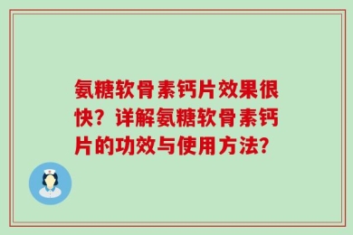 氨糖软骨素钙片效果很快？详解氨糖软骨素钙片的功效与使用方法？