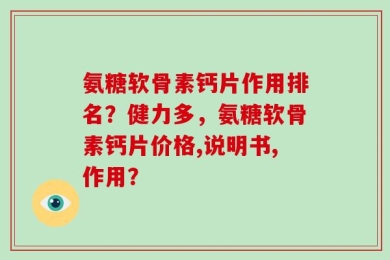 氨糖软骨素钙片作用排名？健力多，氨糖软骨素钙片价格,说明书,作用？