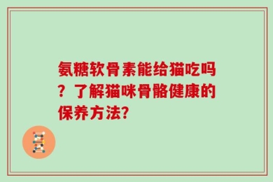 氨糖软骨素能给猫吃吗？了解猫咪骨骼健康的保养方法？