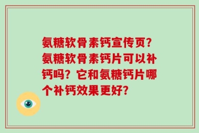 氨糖软骨素钙宣传页？氨糖软骨素钙片可以补钙吗？它和氨糖钙片哪个补钙效果更好？