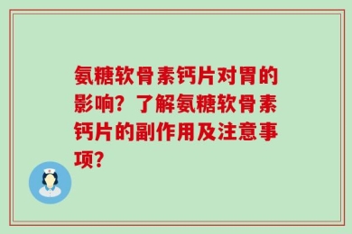 氨糖软骨素钙片对胃的影响？了解氨糖软骨素钙片的副作用及注意事项？