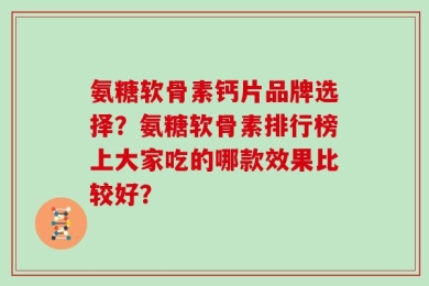 氨糖软骨素钙片品牌选择？氨糖软骨素排行榜上大家吃的哪款效果比较好？