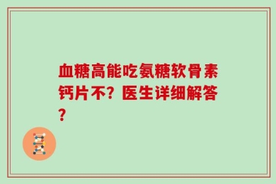 血糖高能吃氨糖软骨素钙片不？医生详细解答？