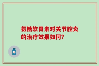 氨糖软骨素对关节腔炎的治疗效果如何？