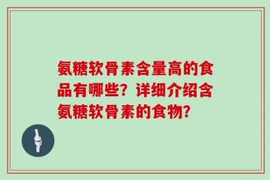 氨糖软骨素含量高的食品有哪些？详细介绍含氨糖软骨素的食物？